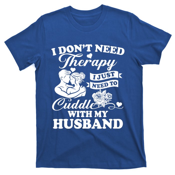 I DonT Need Therapy I Just Need To Cuddle With My Husband Gift T-Shirt