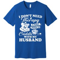 I DonT Need Therapy I Just Need To Cuddle With My Husband Gift Premium T-Shirt