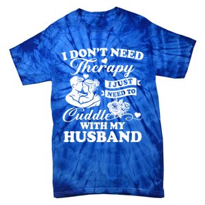 I DonT Need Therapy I Just Need To Cuddle With My Husband Gift Tie-Dye T-Shirt