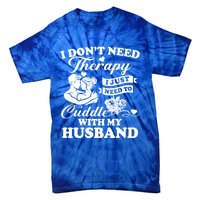 I DonT Need Therapy I Just Need To Cuddle With My Husband Gift Tie-Dye T-Shirt