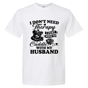 I DonT Need Therapy I Just Need To Cuddle With My Husband Gift Garment-Dyed Heavyweight T-Shirt