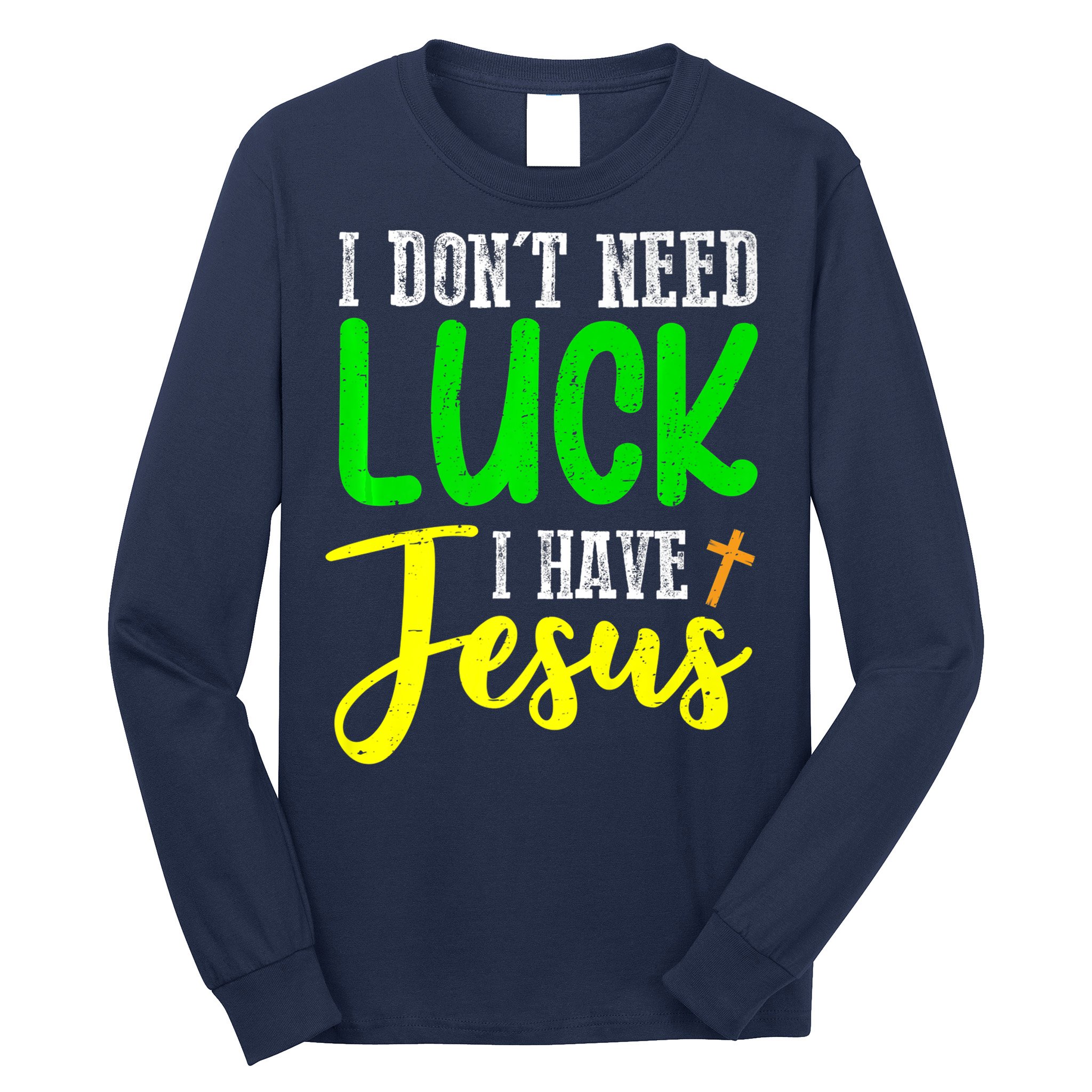 I Don't Need Luck I Have Jesus God St Patricks Day Christian Long Sleeve Shirt