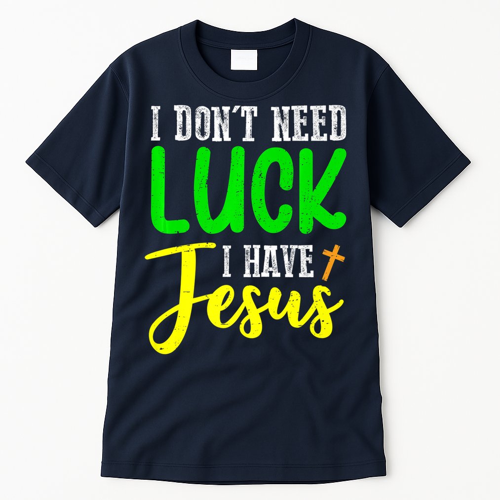 I Don't Need Luck I Have Jesus God St Patricks Day Christian Tall T-Shirt