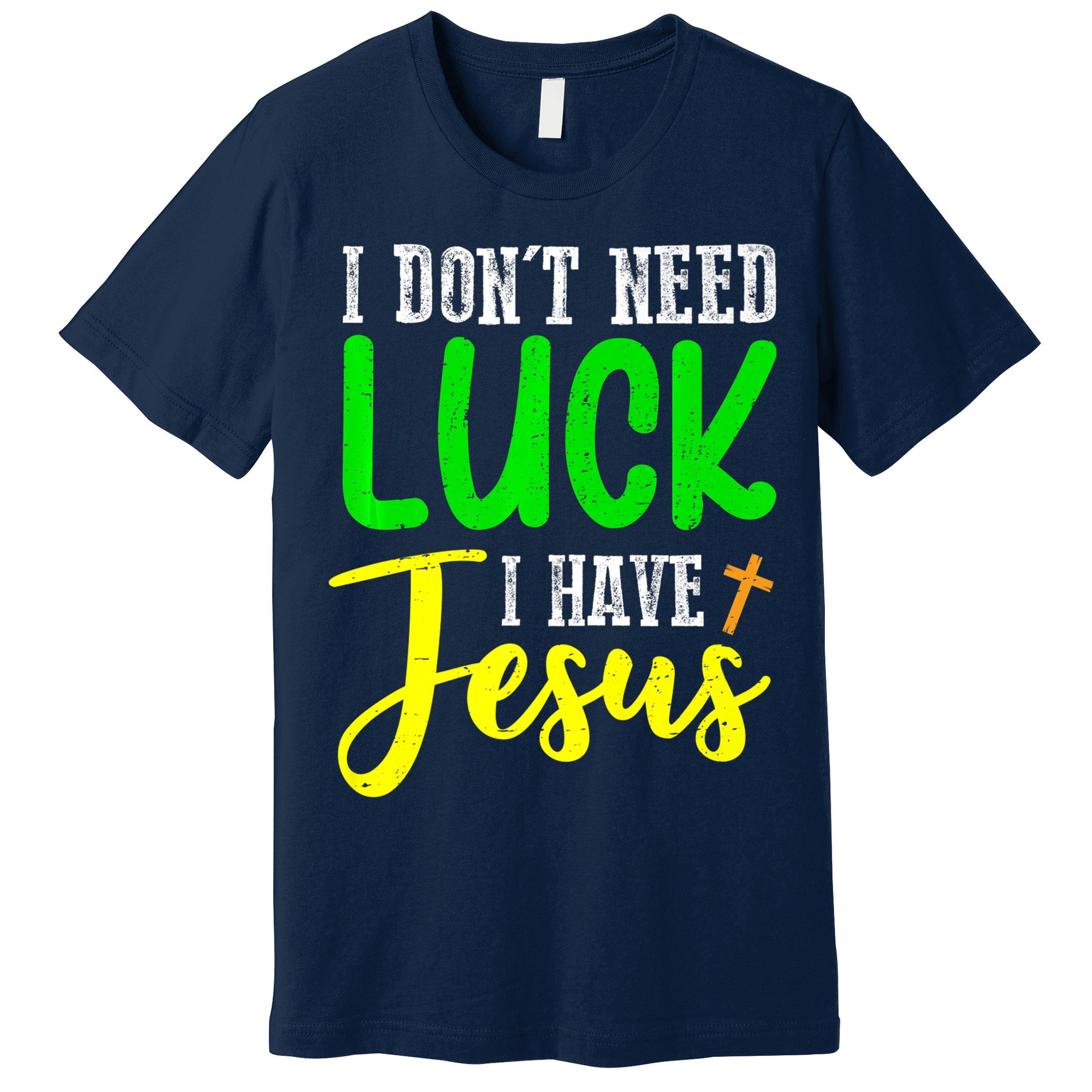 I Don't Need Luck I Have Jesus God St Patricks Day Christian Premium T-Shirt