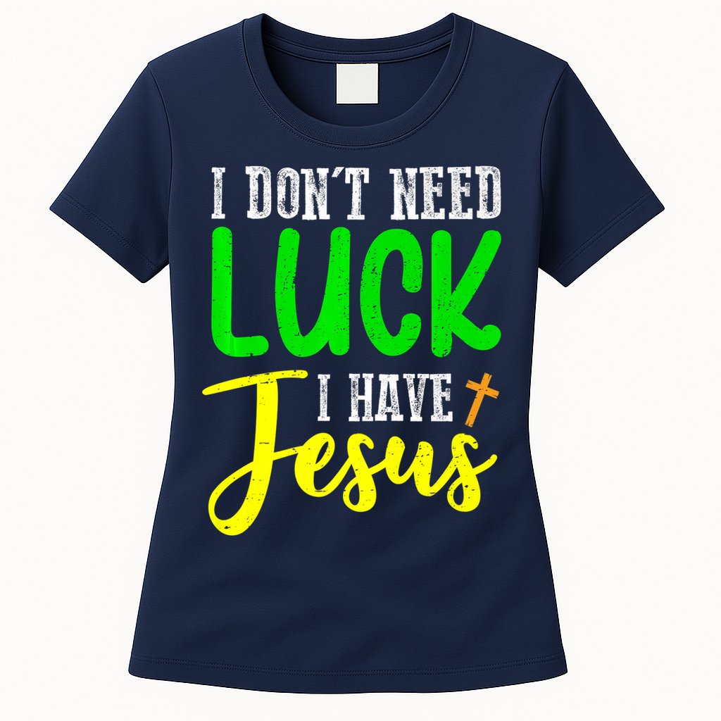 I Don't Need Luck I Have Jesus God St Patricks Day Christian Womens T-Shirt
