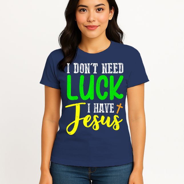 I Don't Need Luck I Have Jesus God St Patricks Day Christian Womens T-Shirt