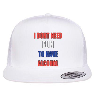 I DonT Need Fun To Have Alcohol Flat Bill Trucker Hat