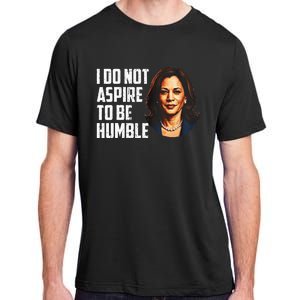 I Do Not Aspire To Be Humble Saying Quote Kamala Harris Adult ChromaSoft Performance T-Shirt