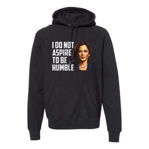 I Do Not Aspire To Be Humble Saying Quote Kamala Harris Premium Hoodie