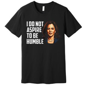 I Do Not Aspire To Be Humble Saying Quote Kamala Harris Premium T-Shirt