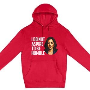 I Do Not Aspire To Be Humble Saying Quote Kamala Harris Premium Pullover Hoodie