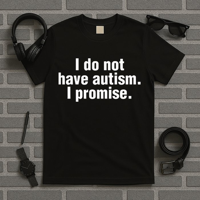 I Do Not Have Autism I Promise T-Shirt