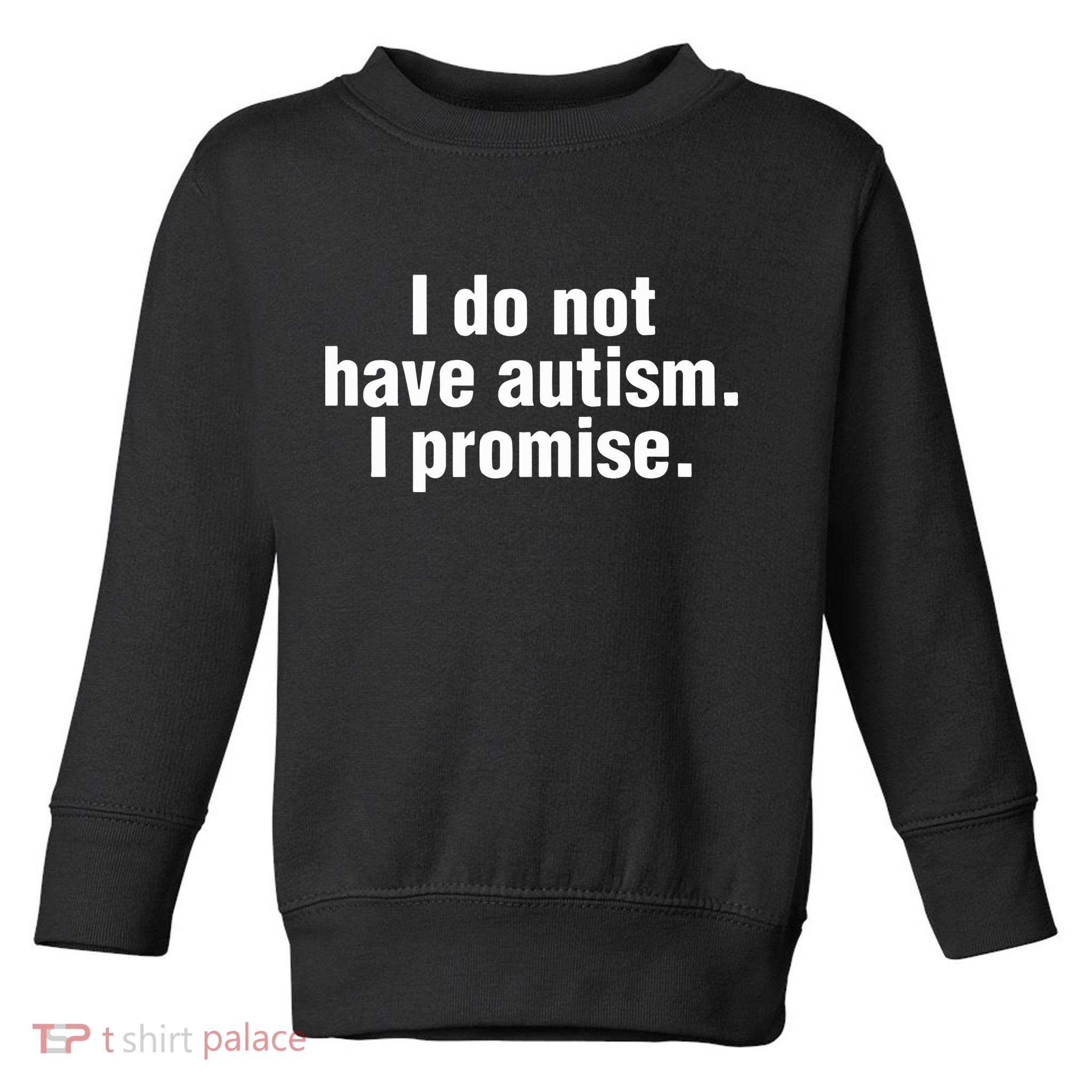 I Do Not Have Autism I Promise Toddler Sweatshirt