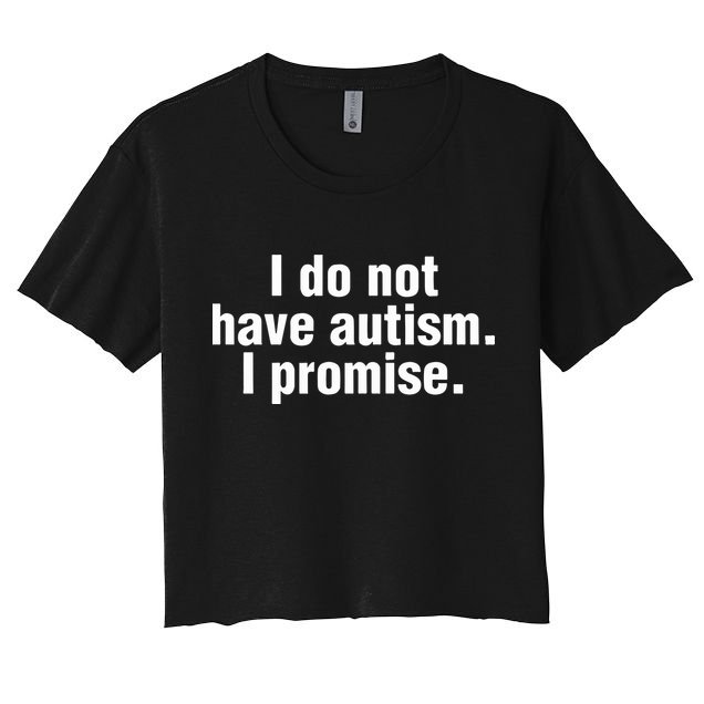 I Do Not Have Autism I Promise Crop Top