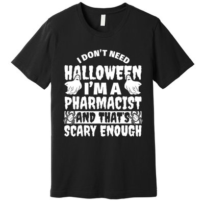 I Dont Need Halloween Im A Pharmacist And ThatS Scary Enough Halloween Funny Premium T-Shirt