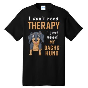 I Dont Need Therapy I Just Need My Dachshund Tall T-Shirt