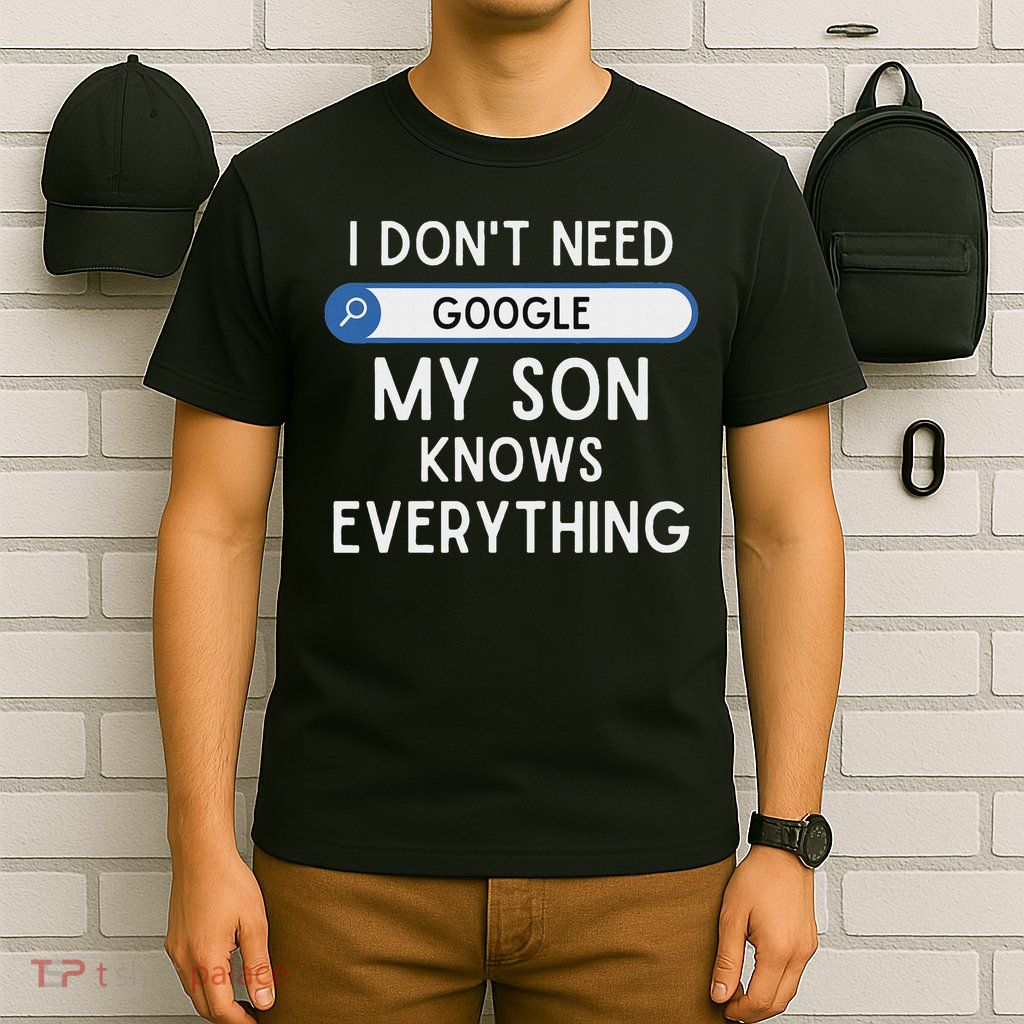 I Don't Need Google My Son Knows Everything Funny Dad Joke T-Shirt
