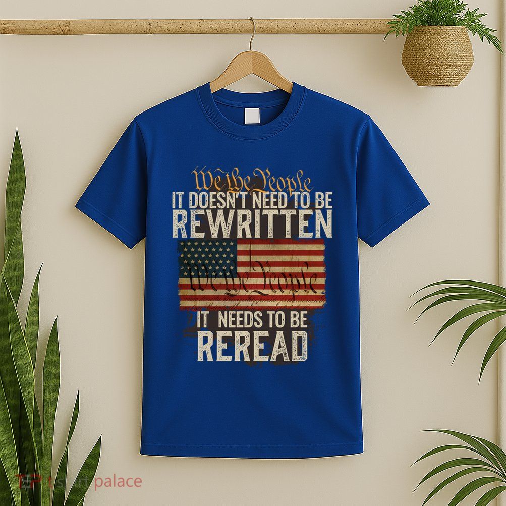 It DoesnT Need To Be Rewritten Constitution We The People Meaningful Gift T-Shirt