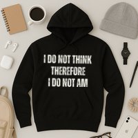 I Do Not Think Therefore I Do Not Am Hoodie