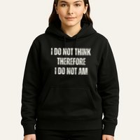 I Do Not Think Therefore I Do Not Am Hoodie