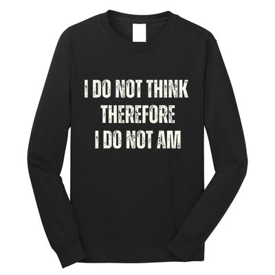 I Do Not Think Therefore I Do Not Am Long Sleeve Shirt