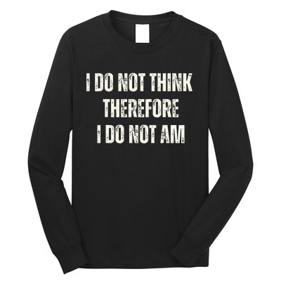 I Do Not Think Therefore I Do Not Am Long Sleeve Shirt