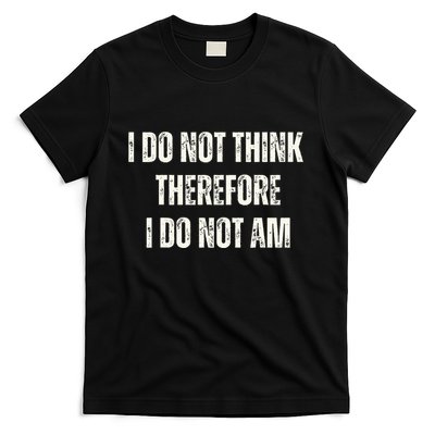 I Do Not Think Therefore I Do Not Am T-Shirt