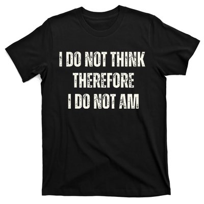 I Do Not Think Therefore I Do Not Am T-Shirt