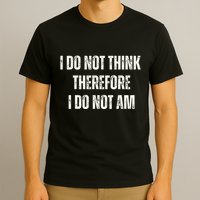 I Do Not Think Therefore I Do Not Am T-Shirt