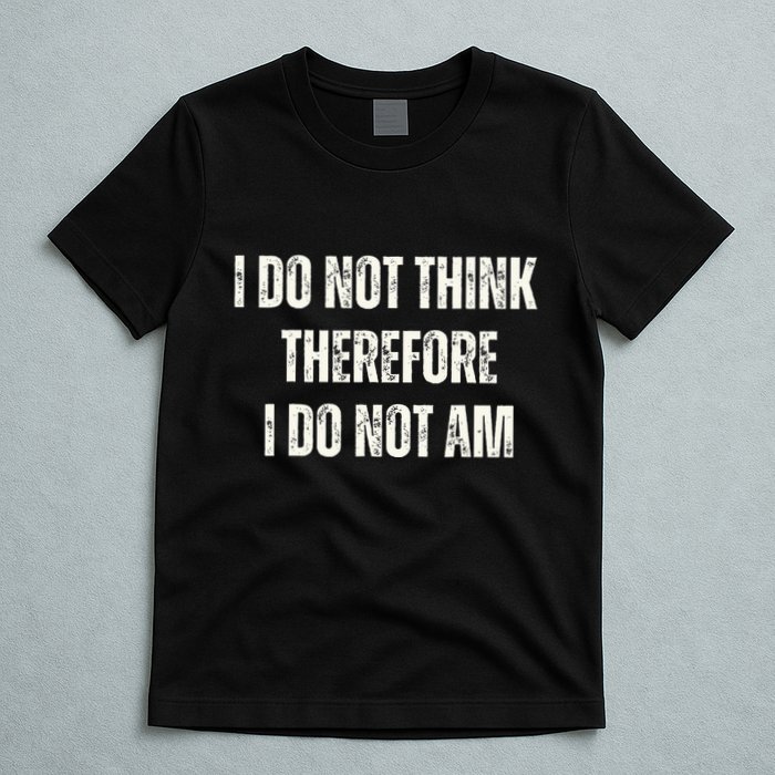 I Do Not Think Therefore I Do Not Am T-Shirt