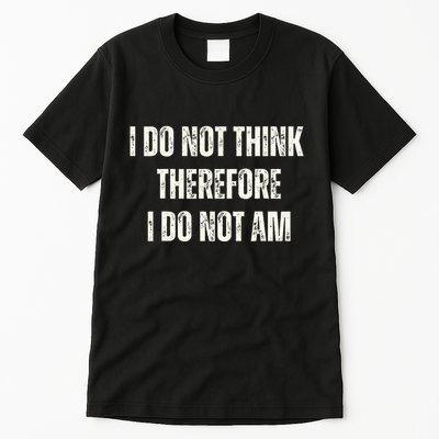 I Do Not Think Therefore I Do Not Am Tall T-Shirt