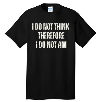 I Do Not Think Therefore I Do Not Am Tall T-Shirt