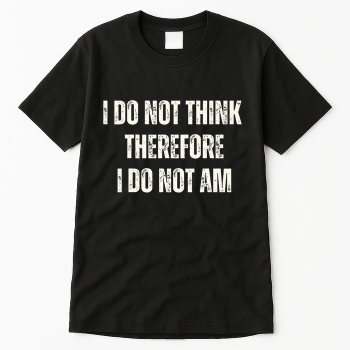 I Do Not Think Therefore I Do Not Am Tall T-Shirt