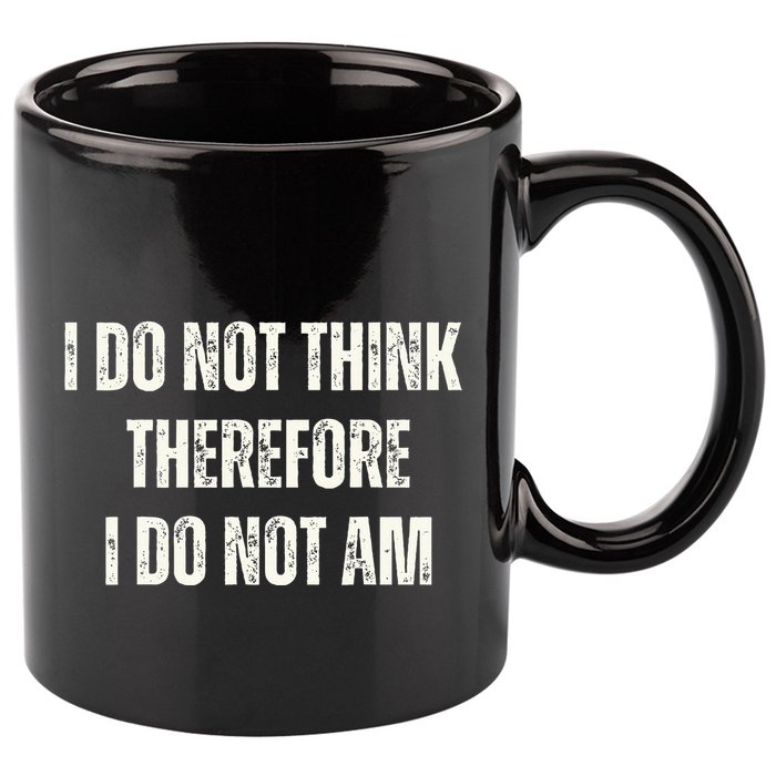 I Do Not Think Therefore I Do Not Am 11oz C Handle Ceramic Mug