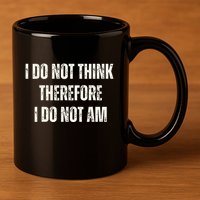 I Do Not Think Therefore I Do Not Am 11oz C Handle Ceramic Mug