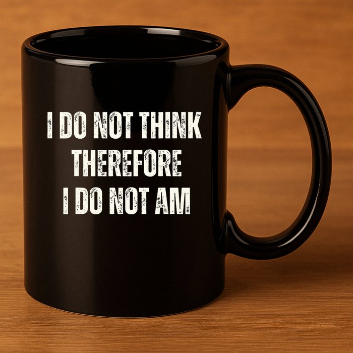I Do Not Think Therefore I Do Not Am 11oz C Handle Ceramic Mug