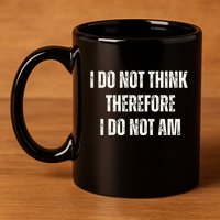 I Do Not Think Therefore I Do Not Am 11oz C Handle Ceramic Mug