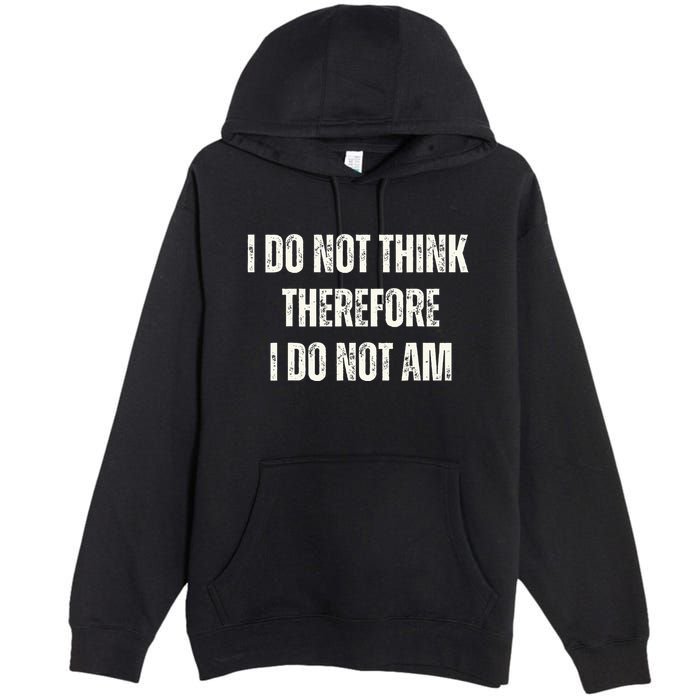 I Do Not Think Therefore I Do Not Am Premium Pullover Hoodie
