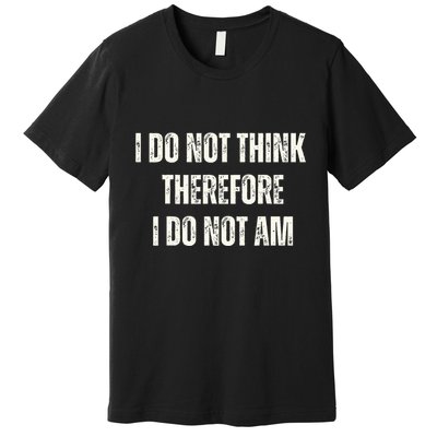 I Do Not Think Therefore I Do Not Am Premium T-Shirt