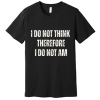 I Do Not Think Therefore I Do Not Am Premium T-Shirt