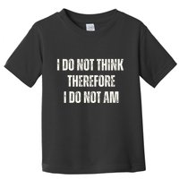 I Do Not Think Therefore I Do Not Am Toddler T-Shirt