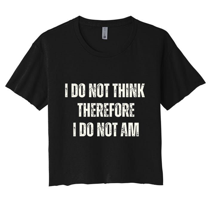 I Do Not Think Therefore I Do Not Am Crop Top
