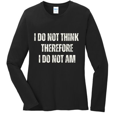 I Do Not Think Therefore I Do Not Am Ladies Long Sleeve Shirt