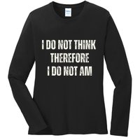 I Do Not Think Therefore I Do Not Am Ladies Long Sleeve Shirt