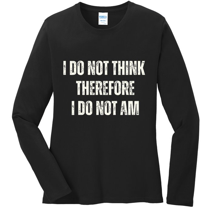 I Do Not Think Therefore I Do Not Am Ladies Long Sleeve Shirt