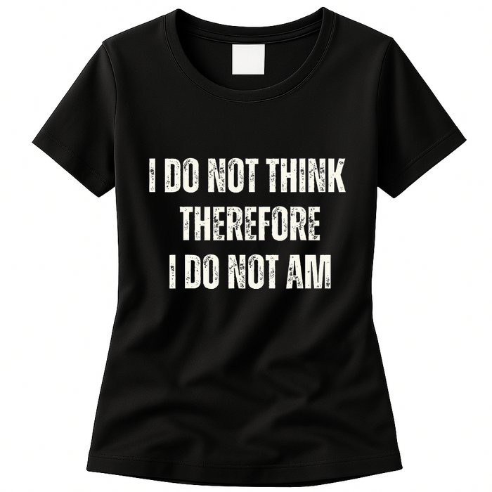I Do Not Think Therefore I Do Not Am Womens T-Shirt