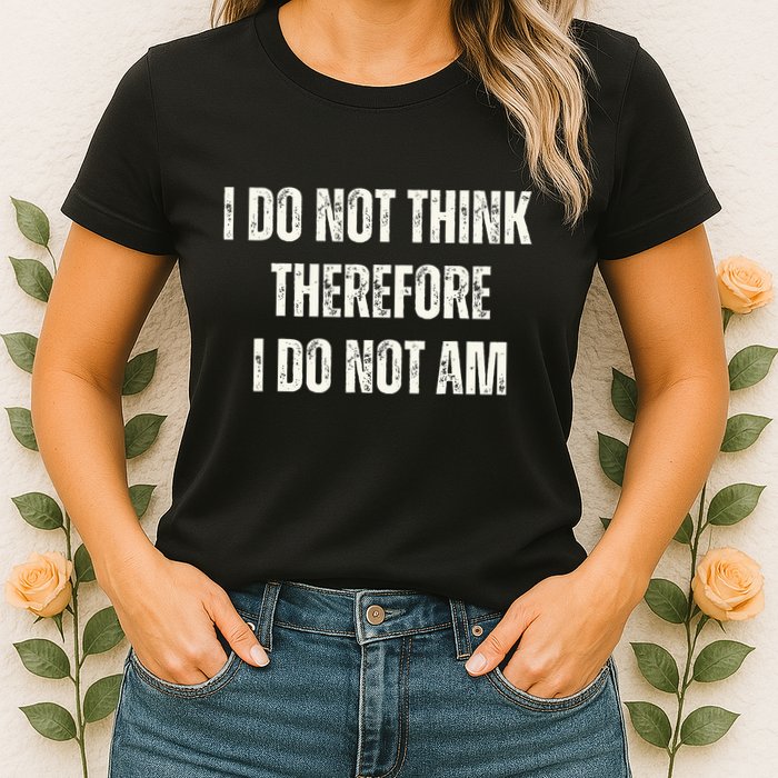 I Do Not Think Therefore I Do Not Am Womens T-Shirt