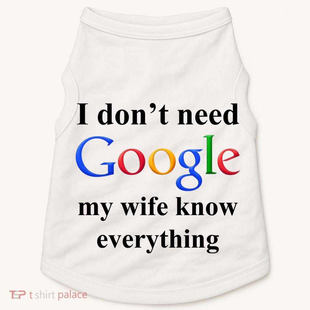 I Don't Need Google My Wife Knows Everything Doggie Tank