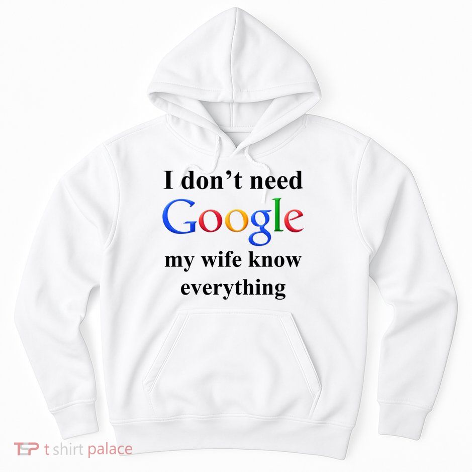 I Don't Need Google My Wife Knows Everything Hoodie