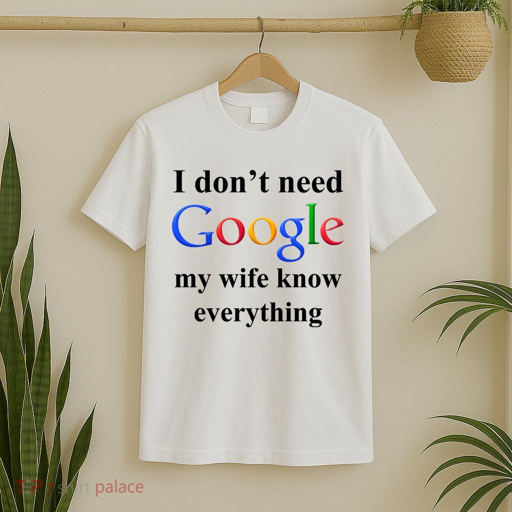 I Don't Need Google My Wife Knows Everything T-Shirt
